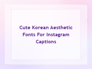Cute Korean Aesthetic Fonts for Instagram Captions – Free Copy & Paste